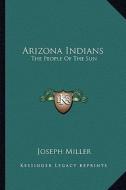 Arizona Indians: The People of the Sun di Joseph Miller edito da Kessinger Publishing