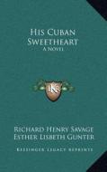His Cuban Sweetheart di Richard Henry Savage, Esther Lisbeth Gunter edito da Kessinger Publishing