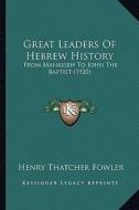 Great Leaders of Hebrew History: From Manasseh to John the Baptist (1920) di Henry Thatcher Fowler edito da Kessinger Publishing