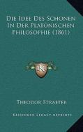 Die Idee Des Schonen in Der Platonischen Philosophie (1861) di Theodor Straeter edito da Kessinger Publishing