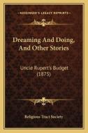 Dreaming and Doing, and Other Stories: Uncle Rupert's Budget (1875) di Religious Tract Society edito da Kessinger Publishing