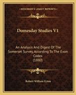 Domesday Studies V1: An Analysis and Digest of the Somerset Survey, According to the Exon Codex (1880) di Robert William Eyton edito da Kessinger Publishing