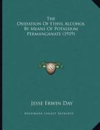 The Oxidation of Ethyl Alcohol by Means of Potassium Permanganate (1919) di Jesse Erwin Day edito da Kessinger Publishing