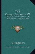 The Court Favorite V2: Or Facts and Fiction of the Nineteenth Century (1840) di Jane Roberts edito da Kessinger Publishing