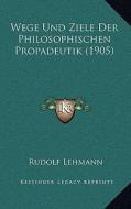 Wege Und Ziele Der Philosophischen Propadeutik (1905) di Rudolf Lehmann edito da Kessinger Publishing