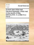 A Short View Of The Last General Assembly, Which Met In The Month Of May, Mdcclxxii. In A Letter To A Friend. ... di Multiple Contributors edito da Gale Ecco, Print Editions