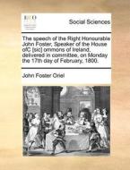 The Speech Of The Right Honourable John Foster, Speaker Of The House Ofc [sic] Ommons Of Ireland, Delivered In Committee, On Monday The 17th Day Of Fe di John Foster Oriel edito da Gale Ecco, Print Editions