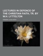 Lectures In Defence Of The Christian Faith, Tr. By W.h. Lyttelton di Frederic Louis Godet edito da Theclassics.us