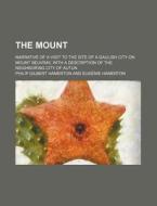 The Mount; Narrative of a Visit to the Site of a Gaulish City on Mount Beuvray, with a Description of the Neighboring City of Autun di Philip Gilbert Hamerton edito da Rarebooksclub.com