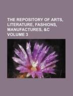 The Repository of Arts, Literature, Fashions, Manufactures, &C Volume 3 di Books Group edito da Rarebooksclub.com
