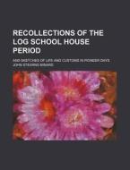 Recollections of the Log School House Period; And Sketches of Life and Customs in Pioneer Days di John Stearns Minard edito da Rarebooksclub.com