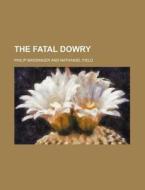 The Fatal Dowry di Philip Massinger edito da Rarebooksclub.com