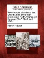 Recollections of a Visit to the United States and British Provinces of North America: In the Years 1847, 1848, and 1849. di Robert Playfair edito da GALE ECCO SABIN AMERICANA