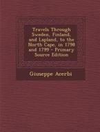 Travels Through Sweden, Finland, and Lapland, to the North Cape, in 1798 and 1799 di Giuseppe Acerbi edito da Nabu Press