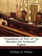 Translation Of Part Of "la Batailles Des Ardennes" Pugeus di William H Wilbur edito da Bibliogov