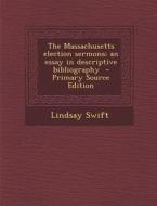 The Massachusetts Election Sermons; An Essay in Descriptive Bibliography - Primary Source Edition di Lindsay Swift edito da Nabu Press