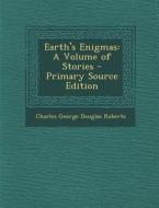 Earth's Enigmas: A Volume of Stories di Charles George Douglas Roberts edito da Nabu Press