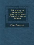 The Theory of Ionization of Gases by Collision di John Townsend edito da Nabu Press