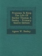 Promises to Keep the Life of Doctor Thomas a Dooley - Primary Source Edition di Agnes W. Dooley edito da Nabu Press