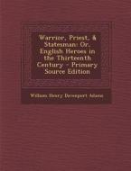 Warrior, Priest, & Statesman: Or, English Heroes in the Thirteenth Century - Primary Source Edition di William Henry Davenport Adams edito da Nabu Press
