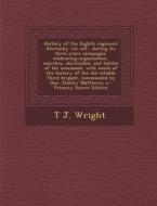 A   History of the Eighth Regiment Kentucky Vol. INF., During Its Three Years Campaigns, Embracing Organization, Marches, Skirmishes, and Battles of t di T. J. Wright edito da Nabu Press