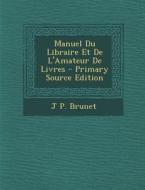 Manuel Du Libraire Et de L'Amateur de Livres - Primary Source Edition di J. P. Brunet edito da Nabu Press