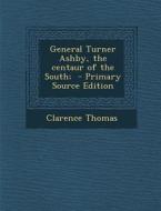 General Turner Ashby, the Centaur of the South; - Primary Source Edition di Clarence Thomas edito da Nabu Press