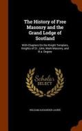 The History Of Free Masonry And The Grand Lodge Of Scotland di William Alexander Laurie edito da Arkose Press
