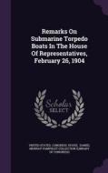 Remarks On Submarine Torpedo Boats In The House Of Representatives, February 26, 1904 edito da Palala Press