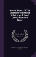 Annual Report Of The Secretary Of Internal Affairs...pt. I, Land Office, Boundary Lines edito da Palala Press