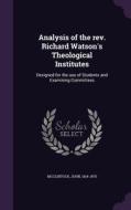 Analysis Of The Rev. Richard Watson's Theological Institutes di John McClintock edito da Palala Press