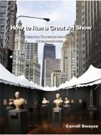 How to Run a Great Art Show di Carroll Swayze edito da Lulu.com