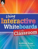 Using Interactive Whiteboards In The Classroom di Kathleen Kopp edito da Shell Educational Publishing