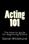 Acting 101: The How-To Guide for Beginning Actors di Daniel L. Whitehurst edito da Createspace
