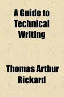 A Guide To Technical Writing di Thomas Arthur Rickard edito da General Books Llc