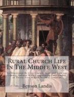 Rural Church Life in the Middle West: As Illustrated by Clay County, Iowa and Jennings County, Indiana with Comparative Data Studies of Thirty-Five Mi di Benson y. Landis edito da Createspace