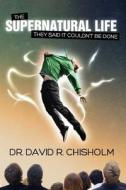 The Supernatural Life: They Said It Couldn't Be Done di David R. Chisholm, Dr David R. Chisholm edito da Createspace