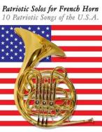 Patriotic Solos for French Horn: 10 Patriotic Songs of the U.S.A. di Uncle Sam edito da Createspace