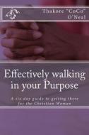 Effectively Walking in Your Purpose: A Six Day Guide to Getting There for the Christian Woman di Thakore Coco O'Neal edito da Createspace
