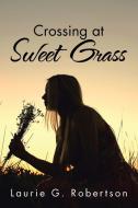 Crossing at Sweet Grass di Laurie G. Robertson edito da iUniverse