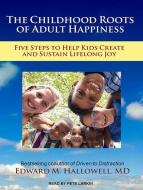 The Childhood Roots of Adult Happiness: Five Steps to Help Kids Create and Sustain Lifelong Joy di Edward M. Hallowell edito da Tantor Audio