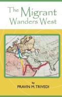 The Migrant Wanders West di MR Pravin M. Trivedi edito da Createspace