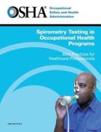 Spirometry Testing in Occupational Health Programs: Best Practices for Healthcare Professionals di Occupational Safety and Administration, U. S. Department of Labor edito da Createspace