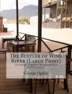 The Rustler of Wind River: (George Ogden Masterpiece Collection) di George Ogden edito da Createspace