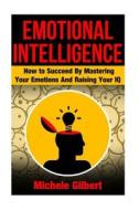 Emotional Intellengence: How to Succeed by Mastering Your Emotions and Raising Your IQ di Michele Gilbert edito da Createspace