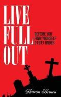 Live Full Out: Before You Find Yourself 6 Ft. Under di Sharon Brown edito da Createspace