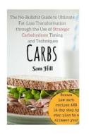 Carbs: The No-Bullshit Guide to Ultimate Fat-Loss Transformation Through the Use di Sam Hill edito da Createspace
