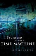 I Stumbled Across a Time Machine di Jeffrey E. Porter edito da XULON PR