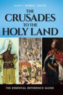 The Crusades to the Holy Land: The Essential Reference Guide di Alan Murray edito da ABC CLIO