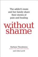 Without Shame: The Addict's Mom and Her Family Share Their Stories of Pain and Healing di Barbara Theodosiou edito da HAZELDEN PUB